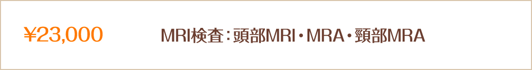 ¥23,000　MRI検査：頭部MRI・MRA・頸部MRA